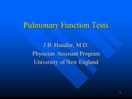 1 Pulmonary Function Tests J.B. Handler, M.D. Physician Assistant Program University of New England.