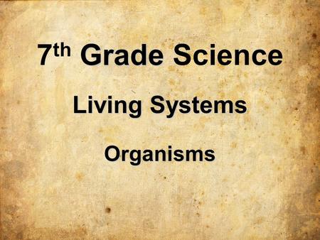 Living Systems Organisms 7 th G GG Grade Science.