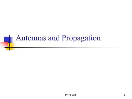 By Ya Bao1 Antennas and Propagation. 2 By Ya Bao Introduction An antenna is an electrical conductor or system of conductors Transmission - radiates electromagnetic.
