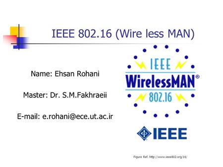 IEEE (Wire less MAN) Name: Ehsan Rohani