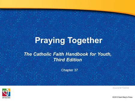 Praying Together The Catholic Faith Handbook for Youth, Third Edition Document #: TX003168 Chapter 37.