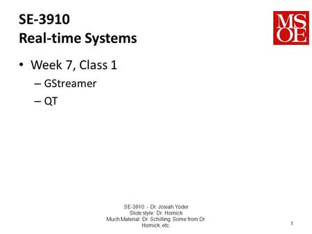 SE-3910 Real-time Systems Week 7, Class 1 – GStreamer – QT SE-3910 - Dr. Josiah Yoder Slide style: Dr. Hornick Much Material: Dr. Schilling, Some from.