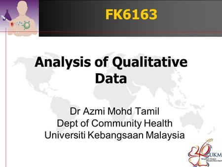 Analysis of Qualitative Data Dr Azmi Mohd Tamil Dept of Community Health Universiti Kebangsaan Malaysia FK6163.