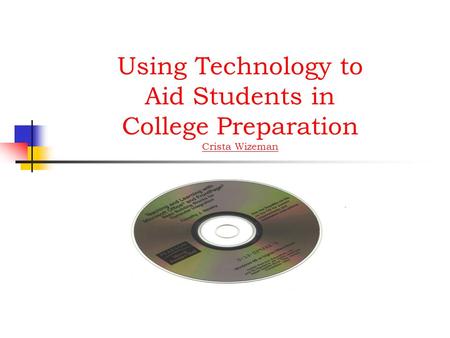 Using Technology to Aid Students in College Preparation Crista Wizeman Crista Wizeman.