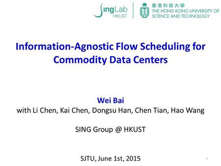Wei Bai with Li Chen, Kai Chen, Dongsu Han, Chen Tian, Hao Wang SING HKUST Information-Agnostic Flow Scheduling for Commodity Data Centers 1 SJTU,