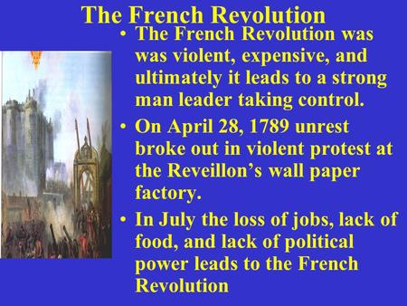 The French Revolution The French Revolution was was violent, expensive, and ultimately it leads to a strong man leader taking control. On April 28, 1789.