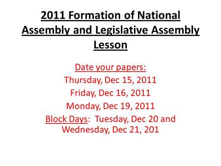 2011 Formation of National Assembly and Legislative Assembly Lesson Date your papers: Thursday, Dec 15, 2011 Friday, Dec 16, 2011 Monday, Dec 19, 2011.