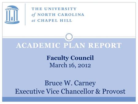 ACADEMIC PLAN REPORT Faculty Council March 16, 2012 Bruce W. Carney Executive Vice Chancellor & Provost.