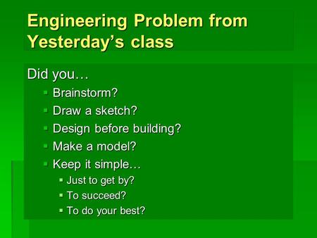 Engineering Problem from Yesterday’s class Did you…  Brainstorm?  Draw a sketch?  Design before building?  Make a model?  Keep it simple…  Just to.