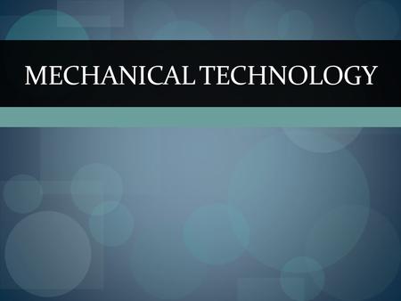 MECHANICAL TECHNOLOGY. What is Mechanical Technology? It is the application of physical principles and current technological developments to the creation.