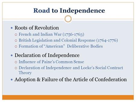 Road to Independence Roots of Revolution  French and Indian War (1756-1763)  British Legislation and Colonial Response (1764-1776)  Formation of “American”