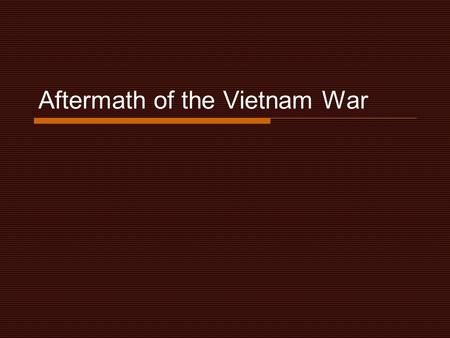 Aftermath of the Vietnam War. Learning Targets  Understand the reasons and impact of U.S. withdrawal from the Vietnam War  Explain and analyze the effects.