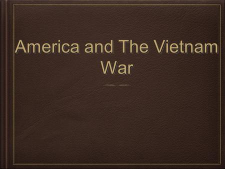 America and The Vietnam War. Warm Up What is going on, who is involved and why?