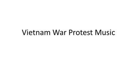 Vietnam War Protest Music. Protest Music During the war, many artists protested Vietnam by singing for peace and change. Today we will listen to clips.