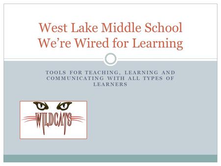 TOOLS FOR TEACHING, LEARNING AND COMMUNICATING WITH ALL TYPES OF LEARNERS West Lake Middle School We’re Wired for Learning.