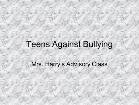 Teens Against Bullying Mrs. Harry’s Advisory Class.