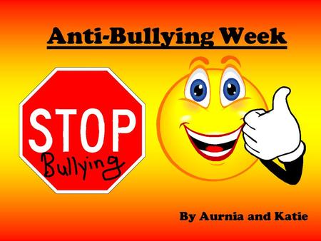 Anti-Bullying Week By Aurnia and Katie. S.T.O.P S = SEVERAL T = TIMES O = ON P = PURPOSE If you get bullied several times on purpose you should tell an.