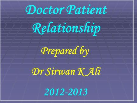 Doctor Patient Relationship Prepared by Dr Sirwan K Ali 2012-2013 Doctor Patient Relationship Prepared by Dr Sirwan K Ali 2012-2013.