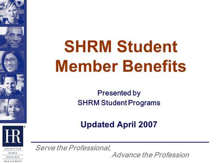 Serve the Professional, Advance the Profession SHRM Student Member Benefits Presented by SHRM Student Programs Updated April 2007.