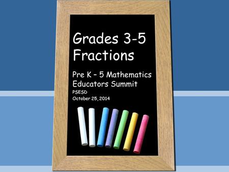 Grades 3-5 Fractions Pre K – 5 Mathematics Educators Summit PSESD October 25, 2014.