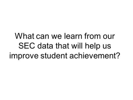 What can we learn from our SEC data that will help us improve student achievement?