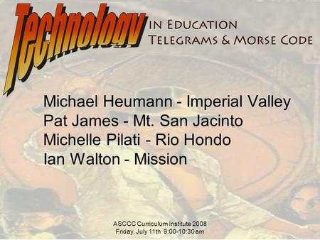 ASCCC Curriculum Institute 2008 Friday, July 11th 9:00-10:30 am Michael Heumann - Imperial Valley Pat James - Mt. San Jacinto Michelle Pilati - Rio Hondo.