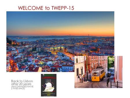 WELCOME to TWEPP-15 Back to Lisbon after 20 years (HAS CHANGED NAME 2 TIMES SINCE)