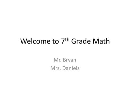 Welcome to 7 th Grade Math Mr. Bryan Mrs. Daniels.