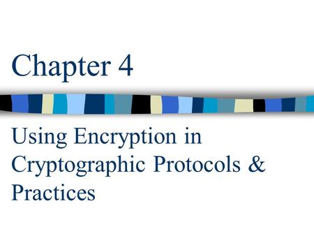 Chapter 4 Using Encryption in Cryptographic Protocols & Practices.