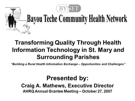 Presented by: Craig A. Mathews, Executive Director AHRQ Annual Grantee Meeting – October 27, 2007 Transforming Quality Through Health Information Technology.
