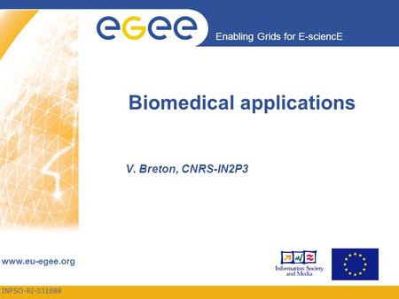 INFSO-RI-031688 Enabling Grids for E-sciencE www.eu-egee.org Biomedical applications V. Breton, CNRS-IN2P3.