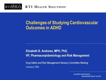 LEADING RESEARCH… MEASURES THAT COUNT Challenges of Studying Cardiovascular Outcomes in ADHD Elizabeth B. Andrews, MPH, PhD, VP, Pharmacoepidemiology and.