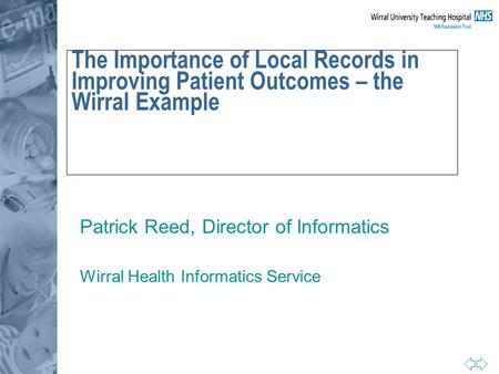 The Importance of Local Records in Improving Patient Outcomes – the Wirral Example Patrick Reed, Director of Informatics Wirral Health Informatics Service.