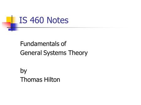 IS 460 Notes Fundamentals of General Systems Theory by Thomas Hilton.