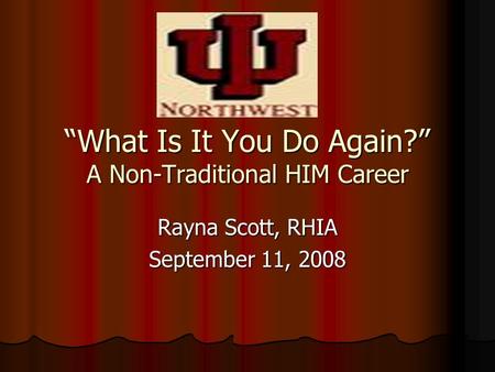 “What Is It You Do Again?” A Non-Traditional HIM Career Rayna Scott, RHIA September 11, 2008.
