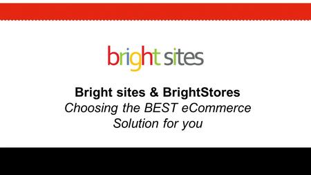 Bright sites & BrightStores Choosing the BEST eCommerce Solution for you.
