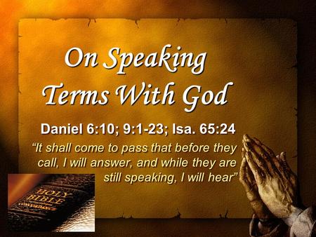 On Speaking Terms With God Daniel 6:10; 9:1-23; Isa. 65:24 Daniel 6:10; 9:1-23; Isa. 65:24 “It shall come to pass that before they call, I will answer,