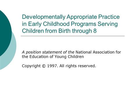 Developmentally Appropriate Practice in Early Childhood Programs Serving Children from Birth through 8 A position statement of the National Association.