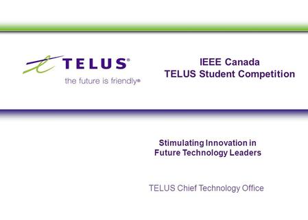 IEEE Canada TELUS Student Competition TELUS Chief Technology Office Stimulating Innovation in Future Technology Leaders.