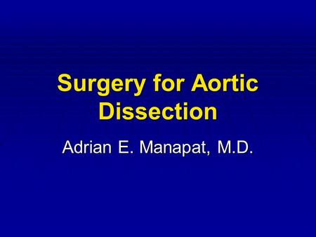 Surgery for Aortic Dissection Adrian E. Manapat, M.D.