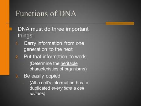 Functions of DNA DNA must do three important things: 1. Carry information from one generation to the next 2. Put that information to work – (Determine.