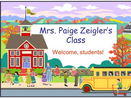 Mrs. Paige Zeigler’s Class Welcome, students! Welcome to Class!  I will introduce you to class and to our classroom.  If you have any questions during.