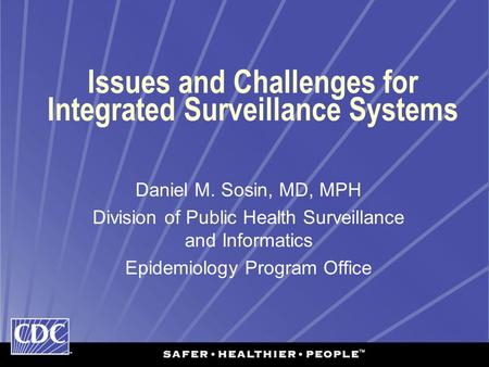 Issues and Challenges for Integrated Surveillance Systems Daniel M. Sosin, MD, MPH Division of Public Health Surveillance and Informatics Epidemiology.