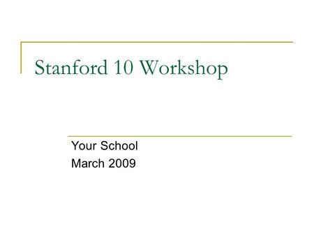 Stanford 10 Workshop Your School March 2009. Background: Stanford 10 is  a norm-referenced test in which students’ performance is compared national norms.