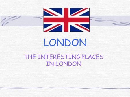 LONDON THE INTERESTING PLACES IN LONDON. The places wich we advice you to visit: The Buckingham Palace The British Museum The National Gallery Trafalgar.