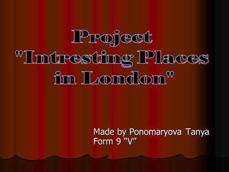 Made by Ponomaryova Tanya Form 9 “V”. London’s places of interest are well-known throughout the world. Tourists enjoy going sightseeing in London.