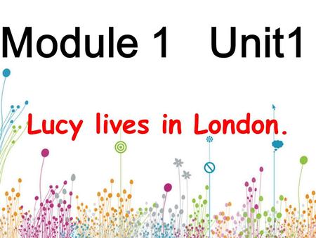 Module 1 Unit1 Lucy lives in London. Review what’s he\she doing?
