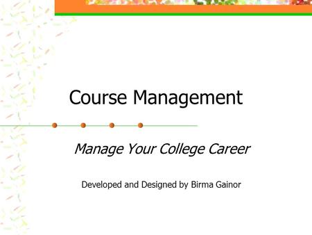 Course Management Manage Your College Career Developed and Designed by Birma Gainor.