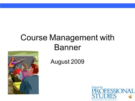 Course Management with Banner August 2009 Banner Key Elements of Banner – Course Management 1.Accessing (& Verifying) your class roster 2.E-mailing students.