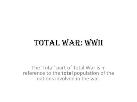 Total War: WWII The 'Total' part of Total War is in reference to the total population of the nations involved in the war.